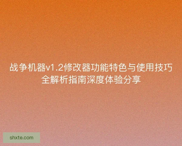 战争机器v1.2修改器功能特色与使用技巧全解析指南深度体验分享