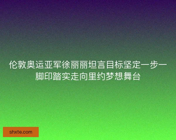 伦敦奥运亚军徐丽丽坦言目标坚定一步一脚印踏实走向里约梦想舞台