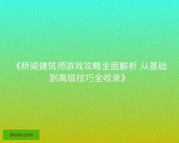 《桥梁建筑师游戏攻略全面解析 从基础到高级技巧全收录》