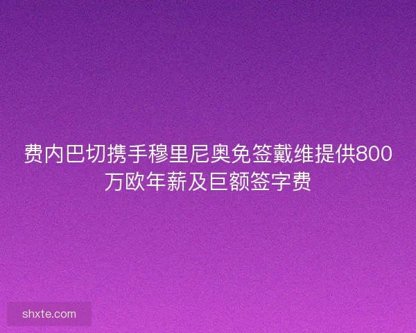 费内巴切携手穆里尼奥免签戴维提供800万欧年薪及巨额签字费