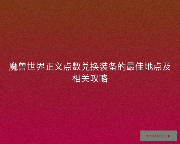 魔兽世界正义点数兑换装备的最佳地点及相关攻略