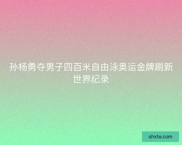 孙杨勇夺男子四百米自由泳奥运金牌刷新世界纪录