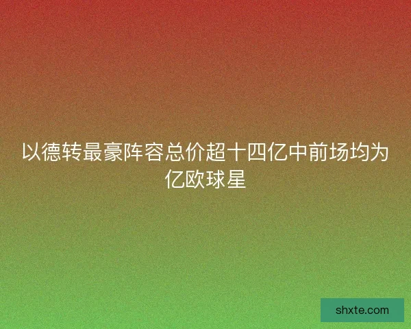 以德转最豪阵容总价超十四亿中前场均为亿欧球星